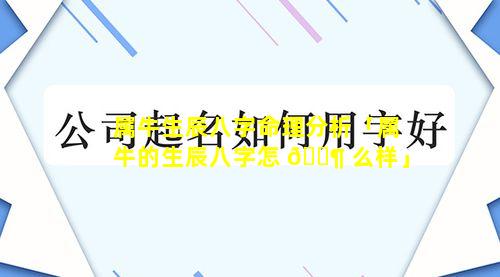 属牛生辰八字命理分析「属牛的生辰八字怎 🐶 么样」